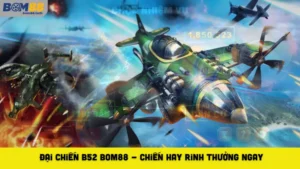 Đại Chiến B52 Bom88 - Chiến Hay Rinh Thưởng Ngay