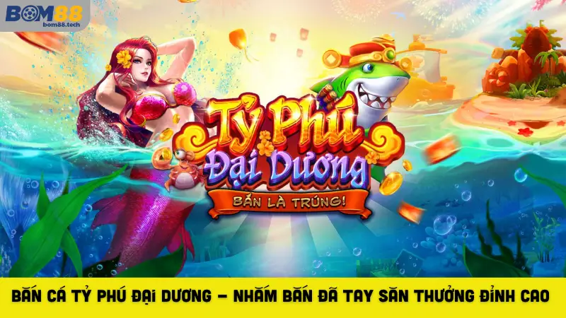 Bắn Cá Tỷ Phú Đại Dương - Nhắm Bắn Đã Tay Săn Thưởng Đỉnh Cao 