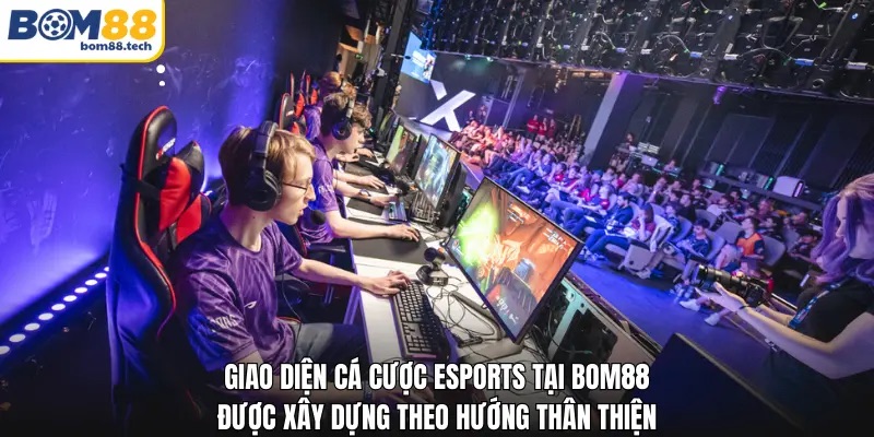 Giao diện c&aacute; cược esports tại Bom88 được x&acirc;y dựng theo hướng th&acirc;n thiện