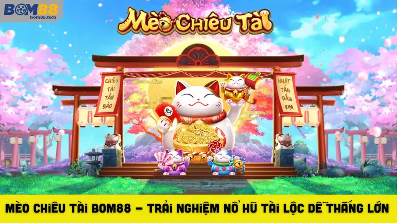 Mèo Chiêu Tài Bom88 - Trải Nghiệm Nổ Hũ Tài Lộc Dễ Thắng Lớn