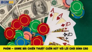 Phỏm - Game Bài Chiến Thuật Cuốn Hút Với Lối Chơi Đỉnh Cao