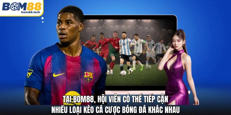 Tại Bom88, hội vi&ecirc;n c&oacute; thể tiếp cận nhiều loại k&egrave;o c&aacute; cược B&oacute;ng đ&aacute; kh&aacute;c nhau