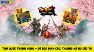 Tam Quốc Tranh Hùng - Đồ Họa Đỉnh Cao, Thưởng Nổ Hũ Cực To