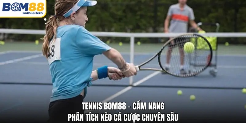 Tennis Bom88 - Cẩm Nang Phân Tích Kèo Cá Cược Chuyên Sâu